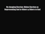 Ebook Re-Imaging Election: Divine Election as Representing God to Others & Others to God Read
