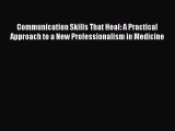 Download Communication Skills That Heal: A Practical Approach to a New Professionalism in Medicine
