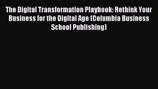 Read The Digital Transformation Playbook: Rethink Your Business for the Digital Age (Columbia