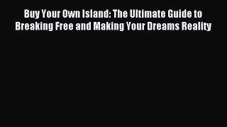 Read Buy Your Own Island: The Ultimate Guide to Breaking Free and Making Your Dreams Reality