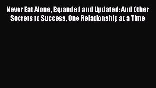 Read Never Eat Alone Expanded and Updated: And Other Secrets to Success One Relationship at
