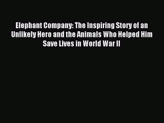 Read Elephant Company: The Inspiring Story of an Unlikely Hero and the Animals Who Helped Him