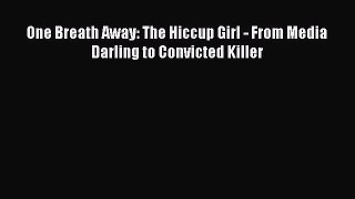 Download One Breath Away: The Hiccup Girl - From Media Darling to Convicted Killer Ebook Free