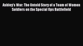 Read Ashley's War: The Untold Story of a Team of Women Soldiers on the Special Ops Battlefield