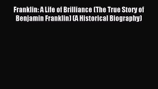 Read Franklin: A Life of Brilliance (The True Story of Benjamin Franklin) (A Historical Biography)