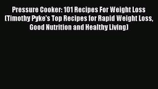 PDF Pressure Cooker: 101 Recipes For Weight Loss (Timothy Pyke's Top Recipes for Rapid Weight