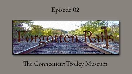 Forgotten Rails - Episode 02 - CT Trolley Museum - East Windsor, CT