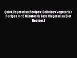 PDF Quick Vegetarian Recipes: Delicious Vegetarian Recipes In 15 Minutes Or Less (Vegetarian