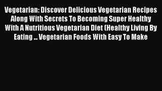 Download Vegetarian: Discover Delicious Vegetarian Recipes Along With Secrets To Becoming Super