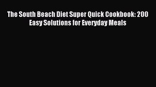 Read The South Beach Diet Super Quick Cookbook: 200 Easy Solutions for Everyday Meals Ebook