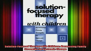 READ book  SolutionFocused Therapy with Children Harnessing Family Strengths for Systemic Change Full Free