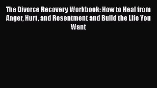 [PDF] The Divorce Recovery Workbook: How to Heal from Anger Hurt and Resentment and Build the