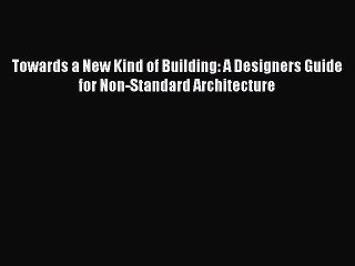 [Read PDF] Towards a New Kind of Building: A Designers Guide for Non-Standard Architecture
