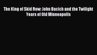 Download The King of Skid Row: John Bacich and the Twilight Years of Old Minneapolis Ebook