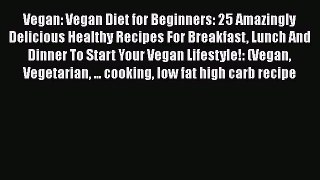 PDF Vegan: Vegan Diet for Beginners: 25 Amazingly Delicious Healthy Recipes For Breakfast Lunch