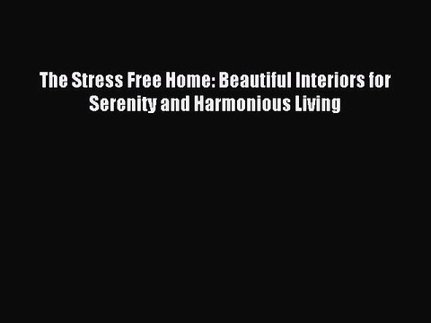 [Read PDF] The Stress Free Home: Beautiful Interiors for Serenity and Harmonious Living Ebook
