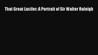 Read That Great Lucifer: A Portrait of Sir Walter Raleigh Ebook Free