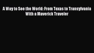 Read A Way to See the World: From Texas to Transylvania With a Maverick Traveler Ebook Free