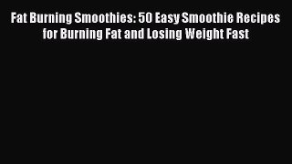 PDF Fat Burning Smoothies: 50 Easy Smoothie Recipes for Burning Fat and Losing Weight Fast