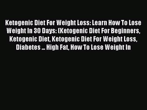 [Read PDF] Ketogenic Diet For Weight Loss: Learn How To Lose Weight In 30 Days: (Ketogenic