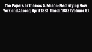 [Read book] The Papers of Thomas A. Edison: Electrifying New York and Abroad April 1881-March