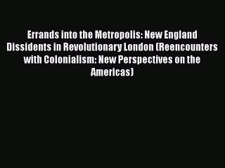 [Read book] Errands into the Metropolis: New England Dissidents in Revolutionary London (Reencounters