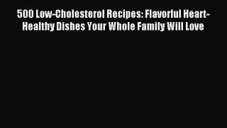 [Read PDF] 500 Low-Cholesterol Recipes: Flavorful Heart-Healthy Dishes Your Whole Family Will