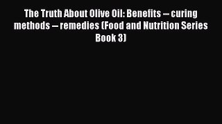 [Read PDF] The Truth About Olive Oil: Benefits -- curing methods -- remedies (Food and Nutrition