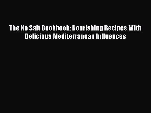 [Read PDF] The No Salt Cookbook: Nourishing Recipes With Delicious Mediterranean Influences