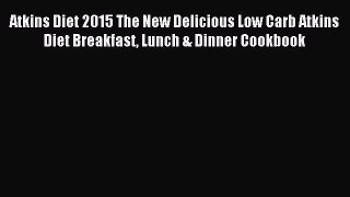 [Read PDF] Atkins Diet 2015 The New Delicious Low Carb Atkins Diet Breakfast Lunch & Dinner