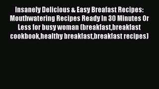 [Read PDF] Insanely Delicious & Easy Breafast Recipes: Mouthwatering Recipes Ready In 30 Minutes