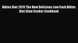 [Read PDF] Atkins Diet 2015 The New Delicious Low Carb Atkins Diet Slow Cooker Cookbook Ebook