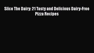 Download Slice The Dairy: 21 Tasty and Delicious Dairy-Free Pizza Recipes  Read Online