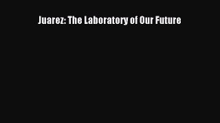 Ebook Juarez: The Laboratory of Our Future Read Full Ebook