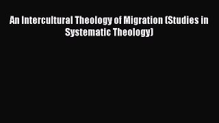 Book An Intercultural Theology of Migration (Studies in Systematic Theology) Read Full Ebook