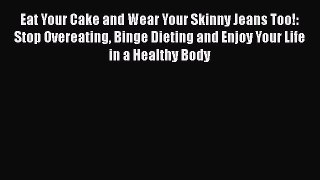PDF Eat Your Cake and Wear Your Skinny Jeans Too!: Stop Overeating Binge Dieting and Enjoy