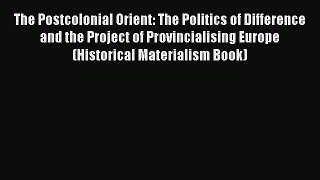 Book The Postcolonial Orient: The Politics of Difference and the Project of Provincialising