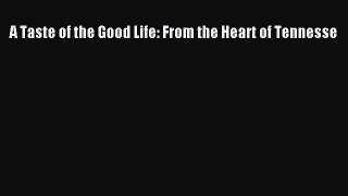 [Read PDF] A Taste of the Good Life: From the Heart of Tennesse Download Free