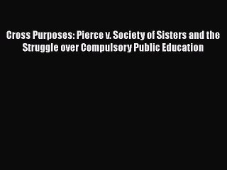 [Read book] Cross Purposes: Pierce v. Society of Sisters and the Struggle over Compulsory Public