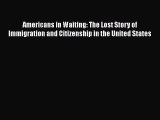Ebook Americans in Waiting: The Lost Story of Immigration and Citizenship in the United States