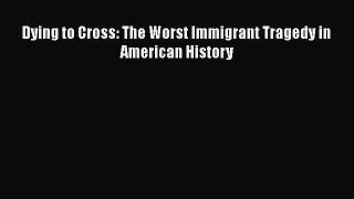 Ebook Dying to Cross: The Worst Immigrant Tragedy in American History Read Online