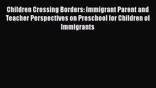 Book Children Crossing Borders: Immigrant Parent and Teacher Perspectives on Preschool for