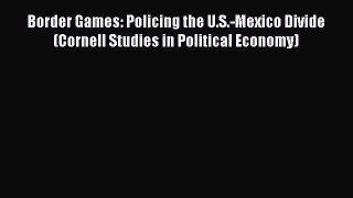 Book Border Games: Policing the U.S.-Mexico Divide (Cornell Studies in Political Economy) Read