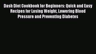 [Read PDF] Dash Diet Cookbook for Beginners: Quick and Easy Recipes for Losing Weight Lowering