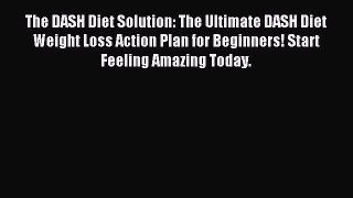 [Read PDF] The DASH Diet Solution: The Ultimate DASH Diet Weight Loss Action Plan for Beginners!