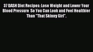 [Read PDF] 37 DASH Diet Recipes: Lose Weight and Lower Your Blood Pressure  So You Can Look