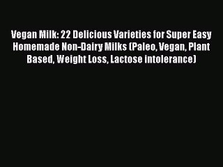 Download Vegan Milk: 22 Delicious Varieties for Super Easy Homemade Non-Dairy Milks (Paleo