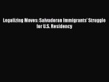 Ebook Legalizing Moves: Salvadoran Immigrants' Struggle for U.S. Residency Read Full Ebook