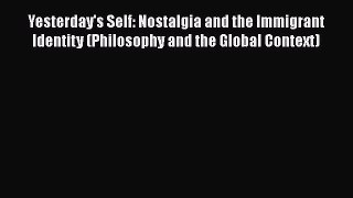 Book Yesterday's Self: Nostalgia and the Immigrant Identity (Philosophy and the Global Context)