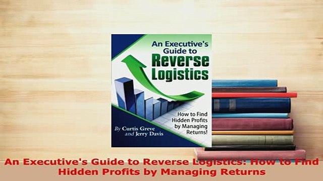 Download An Executives Guide to Reverse Logistics How to Find Hidden Profits by Managing Returns PDF Online
